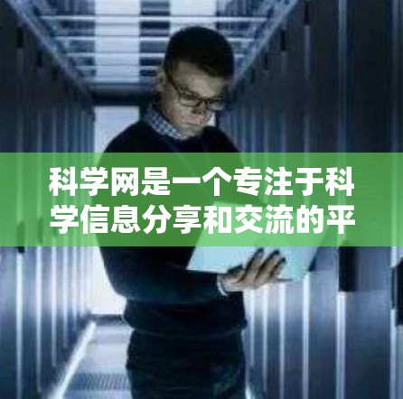 科学网是一个专注于科学信息分享和交流的平台，旨在为用户提供高效、准确的科学知识和资源。以下是对科学网的一些全局和规则的概述