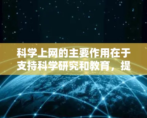 科学上网的主要作用在于支持科学研究和教育，提供在线实验、知识共享、学习资源和技术支持。以下是科学上网的具体作用总结