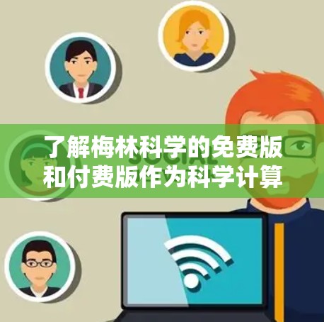 了解梅林科学的免费版和付费版作为科学计算和数据分析工具,需要从功能、使用限制和适用场景三个方面进行分析 了解梅林科学的免费版和付费版作为科学计算和数据分析工具,需要从功能、使用限制和适用场景三个方面进行分析