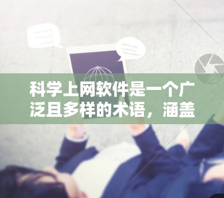 科学上网软件是一个广泛且多样的术语，涵盖了多种类型和功能，具体包括以下几个方面