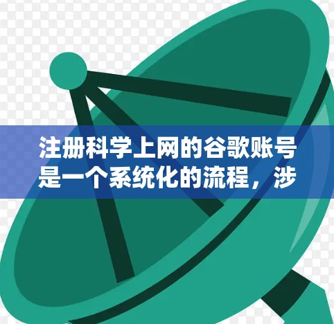 注册科学上网的谷歌账号是一个系统化的流程,涉及多个步骤和注意事项。以下是一个清晰的步骤指南,帮助您顺利注册 注册科学上网的谷歌账号是一个系统化的流程,涉及多个步骤和注意事项。以下是一个清晰的步骤指南,帮助您顺利注册