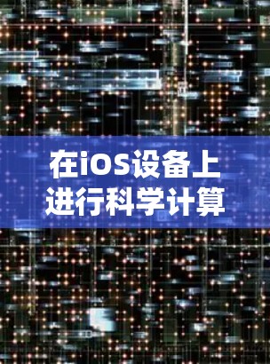 在iOS设备上进行科学计算,可以使用多种工具和应用,以下是一些常用的方法和步骤 在iOS设备上进行科学计算,可以使用多种工具和应用,以下是一些常用的方法和步骤