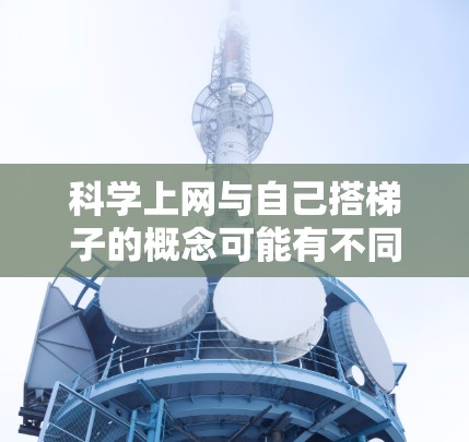 科学上网与自己搭<strong>梯子</strong>的概念可能有不同的解释。以下是对这两种概念的详细分析