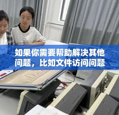 如果你需要帮助解决其他问题，比如文件访问问题、服务器配置问题或项目管理等，可以告诉我更多的细节，我会尽力帮助你！