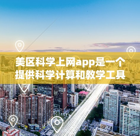 美区科学上网app是一个提供科学计算和教学工具的中国应用，主要功能包括计算器、函数图形器、公式库、物理和化学问题求解等。以下是详细的使用步骤