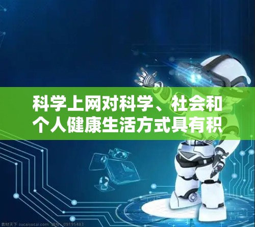 科学上网对科学、社会和个人健康生活方式具有积极的影响,以下是对其详细分析 科学上网对科学、社会和个人健康生活方式具有积极的影响,以下是对其详细分析