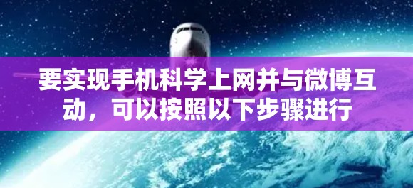 要实现手机科学上网并与微博互动,可以按照以下步骤进行 要实现手机科学上网并与微博互动,可以按照以下步骤进行