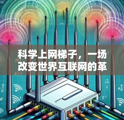 科学上网梯子，一场改变世界互联网的革命