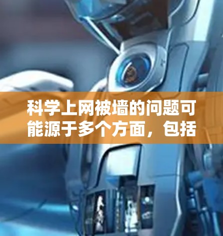 科学上网被墙的问题可能源于多个方面，包括网站的技术限制、访问权限的限制、网络安全措施以及个人行为等。以下是一些可能的解决方案