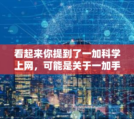 看起来你提到了一加科学上网，可能是关于一加手机的科学计算器功能，或者是关于一加品牌的一些产品和服务。让我帮你解释一下