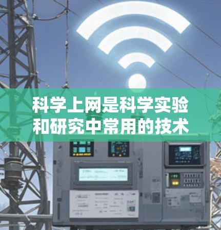 <strong>科学上网</strong>是科学实验和研究中常用的技术，可以提供丰富的资源和工具。以下是一些使用科学网关的方法和注意事项