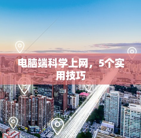 电脑端科学上网,5个实用技巧 电脑端科学上网,5个实用技巧