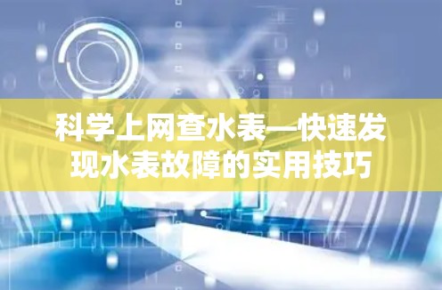 科学上网查水表—快速发现水表故障的实用技巧 科学上网查水表—快速发现水表故障的实用技巧