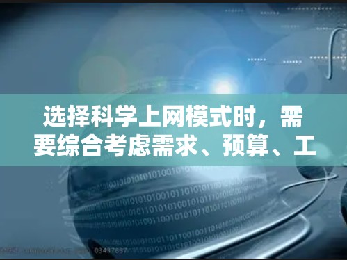 选择科学上网模式时，需要综合考虑需求、预算、工具功能、社区资源、技术水平等因素。以下是一些综合考虑的步骤和推荐