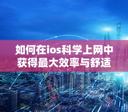 如何在ios科学上网中获得最大效率与舒适度