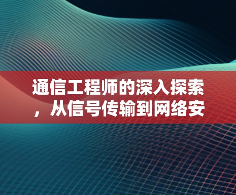 通信工程师的深入探索,从信号传输到网络安全的ws833之旅 通信工程师的深入探索,从信号传输到网络安全的ws833之旅