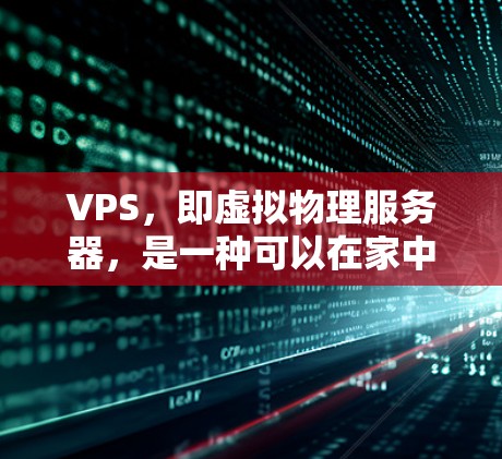 VPS，即虚拟物理服务器，是一种可以在家中运行的虚拟设备，用于支持需要高性能的软件或应用程序。以下是关于VPS的详细信息