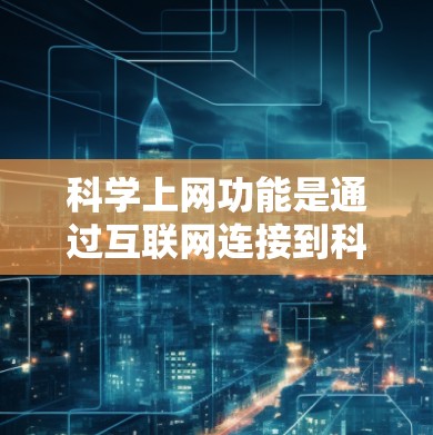 科学上网功能是通过互联网连接到科学计算工具或服务器,用于处理科学数据、公式和计算。以下是逐步操作的指南 科学上网功能是通过互联网连接到科学计算工具或服务器,用于处理科学数据、公式和计算。以下是逐步操作的指南