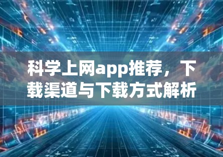 <strong>科学上网</strong>app推荐,下载渠道与下载方式解析