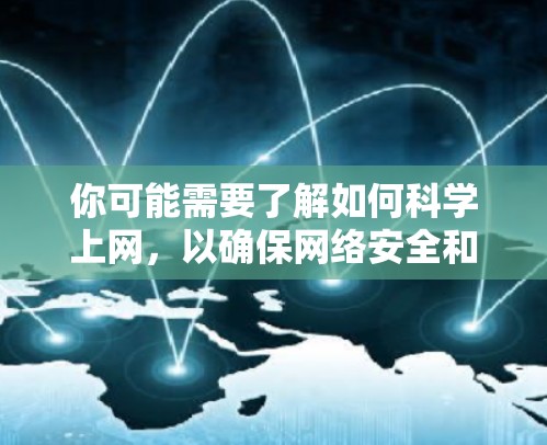 你可能需要了解如何<strong>科学上网</strong>,以确保网络安全和效率。以下是一些实用的步骤和建议
