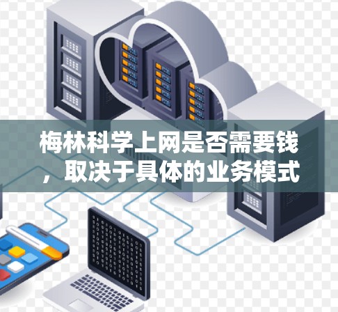 梅林<strong>科学上网</strong>是否需要钱,取决于具体的业务模式和运营成本结构。以下是一些可能的情况
