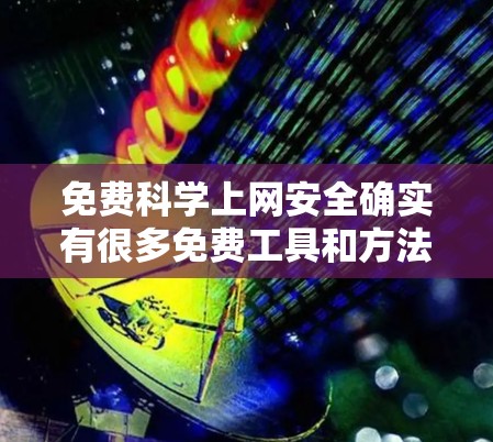 免费<strong>科学上网</strong>安全确实有很多免费工具和方法可以使用,主要是为了确保你的网络环境安全。以下是一些常用的免费<strong>科学上网</strong>安全建议