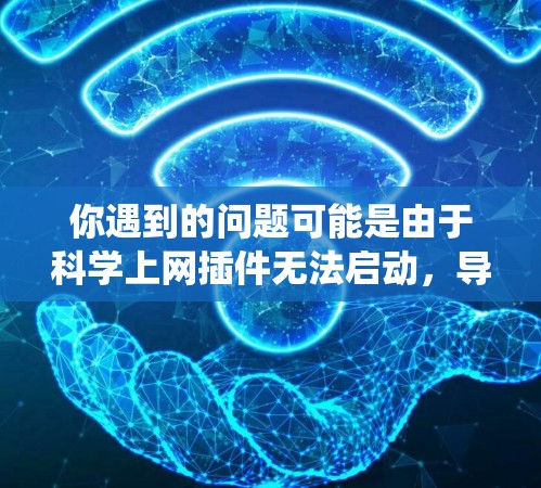 你遇到的问题可能是由于<strong>科学上网</strong>插件无法启动,导致了电脑系统出现问题。以下是一些可能的解决步骤