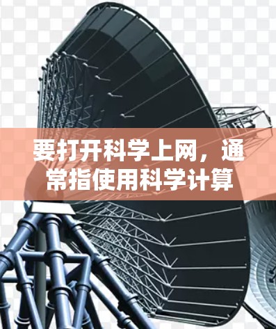 要打开<strong>科学上网</strong>,通常指使用科学计算器进行计算。以下是具体步骤