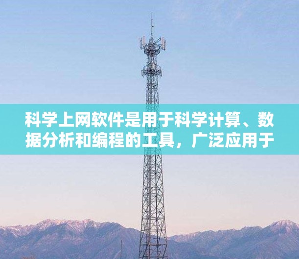 科学上网软件是用于科学计算、数据分析和编程的工具，广泛应用于数学、工程、物理、化学等领域的研究。以下是一些常见的科学上网软件及其特点