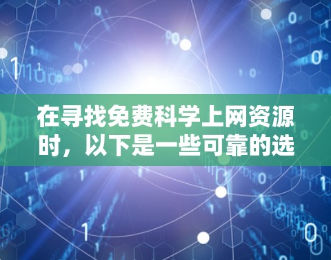 在寻找免费<strong>科学上网</strong>资源时,以下是一些可靠的选择