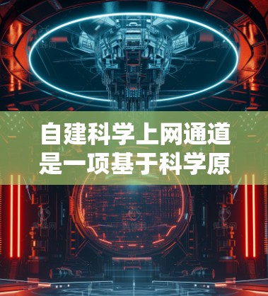 自建<strong>科学上网</strong>通道是一项基于科学原理的互联网服务,旨在为学术研究、知识传播和知识共享提供支持。以下是一些可能涉及的步骤和建议