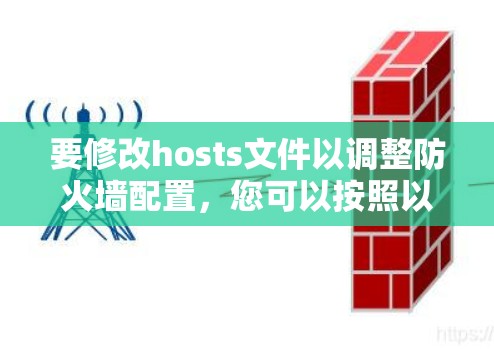 要修改hosts文件以调整防火墙配置,您可以按照以下步骤操作 要修改hosts文件以调整防火墙配置,您可以按照以下步骤操作