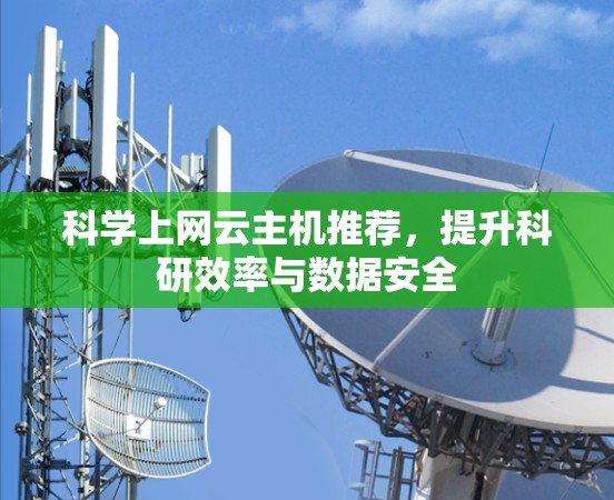 <strong>科学上网</strong>云主机推荐,提升科研效率与数据安全
