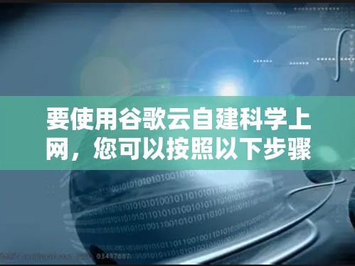要使用谷歌云自建<strong>科学上网</strong>,您可以按照以下步骤进行操作