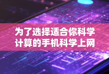 为了选择适合你科学计算的手机<strong>科学上网</strong>软件,以下是一个分步骤的总结和推荐