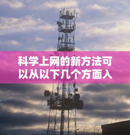 <strong>科学上网</strong>的新方法可以从以下几个方面入手，以提升学习和研究的效果