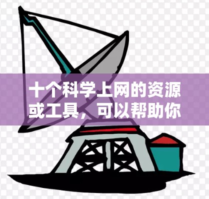 十个<strong>科学上网</strong>的资源或工具，可以帮助你进行科学计算、学习、研究等。以下是一些常见的<strong>科学上网</strong>资源和工具
