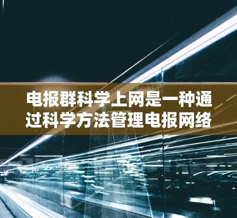 电报群<strong>科学上网</strong>是一种通过科学方法管理电报网络，确保高效、可靠和安全的网络服务。以下是对电报群<strong>科学上网</strong>的详细分析