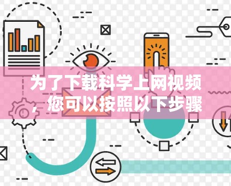 为了下载<strong>科学上网</strong>视频，您可以按照以下步骤进行