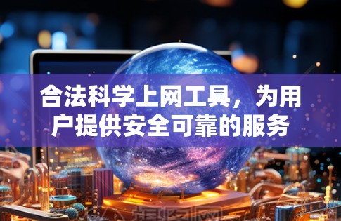 合法<strong>科学上网</strong>工具，为用户提供安全可靠的服务