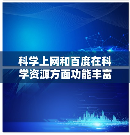 <strong>科学上网</strong>和百度在科学资源方面功能丰富，但需要合理使用以最大化效果。以下是一些实用的建议