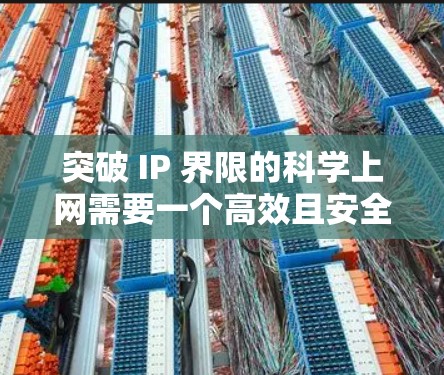 突破 IP 界限的<strong>科学上网</strong>需要一个高效且安全的解决方案。以下是一些实用的步骤和工具，帮助你高效地突破 IP 界限
