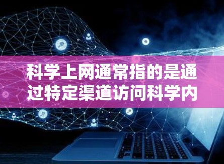 <strong>科学上网</strong>通常指的是通过特定渠道访问科学内容、如学术论文、数据、视频等的网站。以下是一步步的指南，帮助你使用<strong>科学上网</strong>