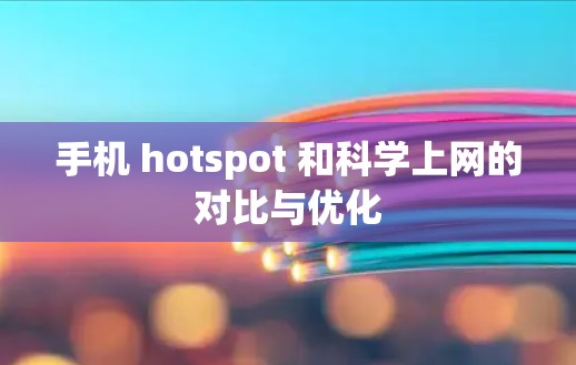 手机 hotspot 和<strong>科学上网</strong>的对比与优化