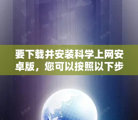 要下载并安装<strong>科学上网</strong>安卓版，您可以按照以下步骤进行