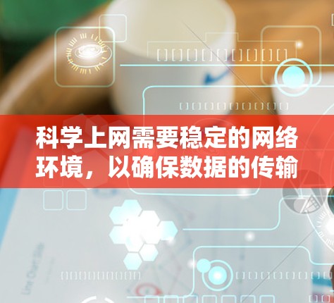 <strong>科学上网</strong>需要稳定的网络环境，以确保数据的传输和访问。以下是一些推荐的科学网站和资源，帮助你更好地进行科学研究和交流