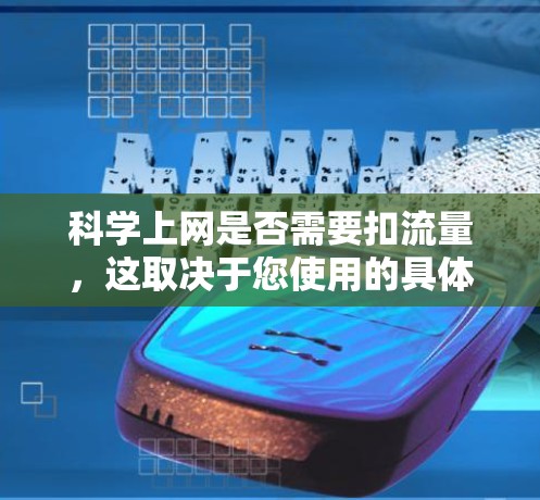 科学上网是否需要扣流量，这取决于您使用的具体场景、预算以及对网络的使用情况。以下是一些考虑因素和建议