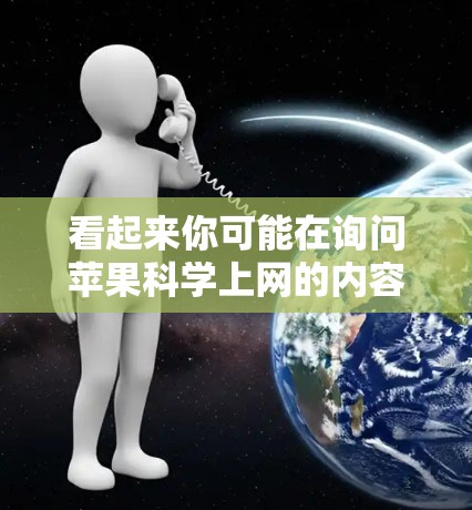 看起来你可能在询问苹果<strong>科学上网</strong>的内容，或者可能有其他含义。以下是一些可能的解释和信息