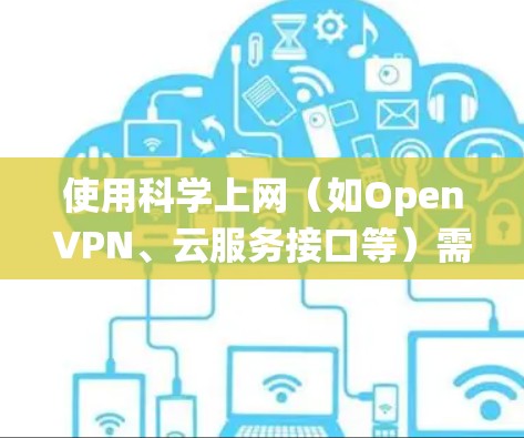 使用<strong>科学上网</strong>（如OpenVPN、云服务接口等）需要系统配置和理解。以下是逐步的指南