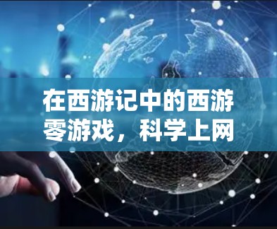 在西游记中的西游零游戏，科学上网通常指的是在游戏内设置科学控制面板（SCC）或控制资源管理。以下是配置科学上网的常见步骤